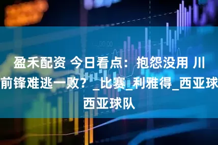 盈禾配资 今日看点：抱怨没用 川崎前锋难逃一败？_比赛_利雅得_西亚球队