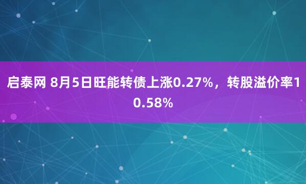 启泰网 8月5日旺能转债上涨0.27%，转股溢价率10.58%