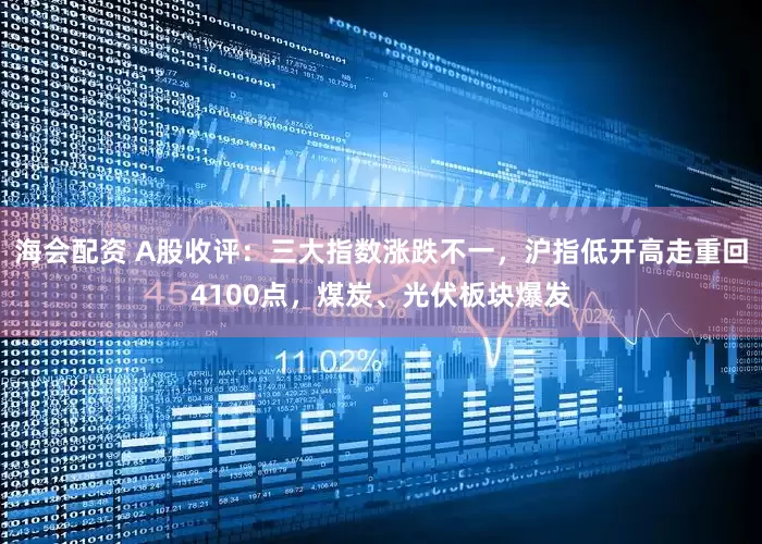 海会配资 A股收评：三大指数涨跌不一，沪指低开高走重回4100点，煤炭、光伏板块爆发